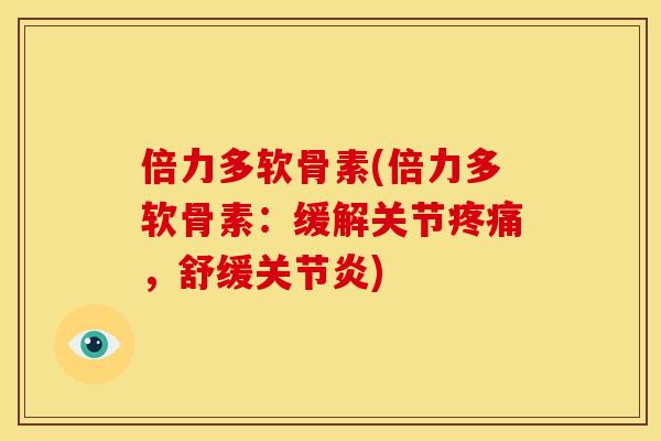 倍力多软骨素(倍力多软骨素：缓解关节疼痛，舒缓关节炎)