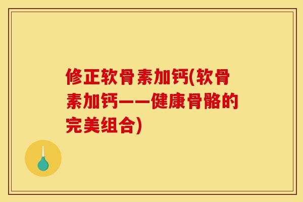 修正软骨素加钙(软骨素加钙——健康骨骼的完美组合)