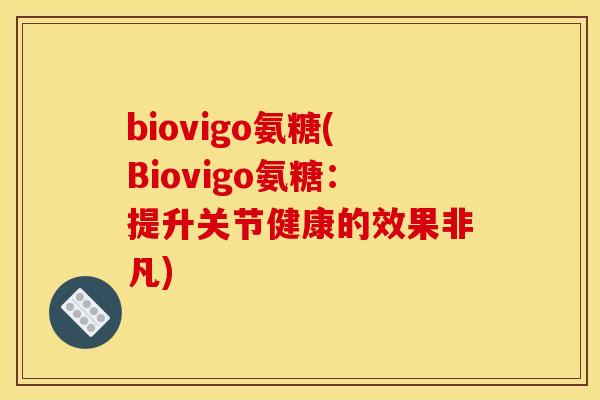 biovigo氨糖(Biovigo氨糖：提升关节健康的效果非凡)