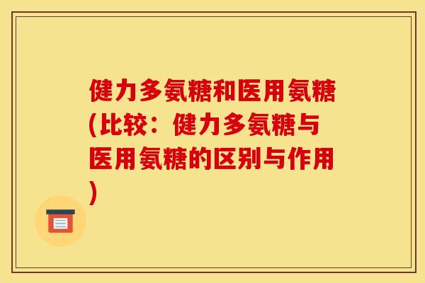 健力多氨糖和医用氨糖(比较：健力多氨糖与医用氨糖的区别与作用)