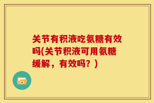 关节有积液吃氨糖有效吗(关节积液可用氨糖缓解，有效吗？)