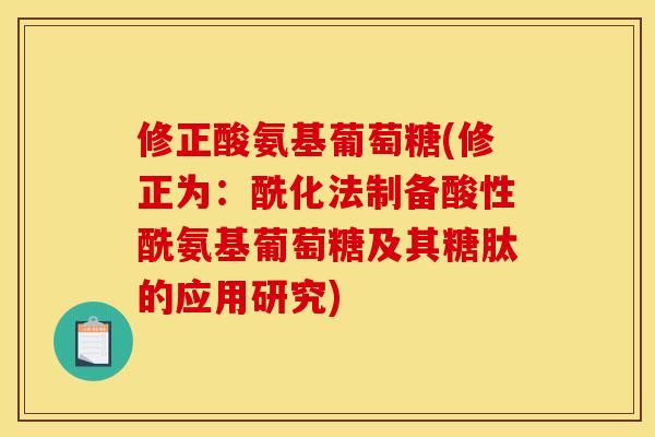 修正酸氨基葡萄糖(修正为：酰化法制备酸性酰氨基葡萄糖及其糖肽的应用研究)