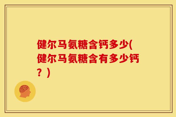 健尔马氨糖含钙多少(健尔马氨糖含有多少钙？)