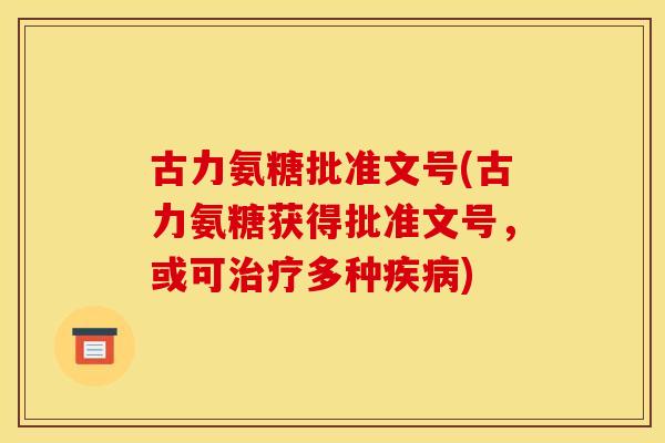 古力氨糖批准文号(古力氨糖获得批准文号，或可治疗多种疾病)