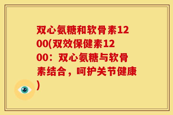 双心氨糖和软骨素1200(双效保健素1200：双心氨糖与软骨素结合，呵护关节健康)