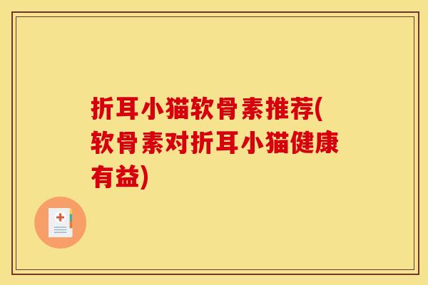 折耳小猫软骨素推荐(软骨素对折耳小猫健康有益)