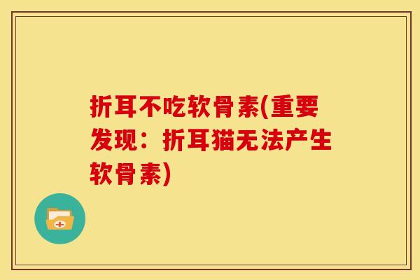 折耳不吃软骨素(重要发现：折耳猫无法产生软骨素)