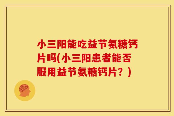 小三阳能吃益节氨糖钙片吗(小三阳患者能否服用益节氨糖钙片？)