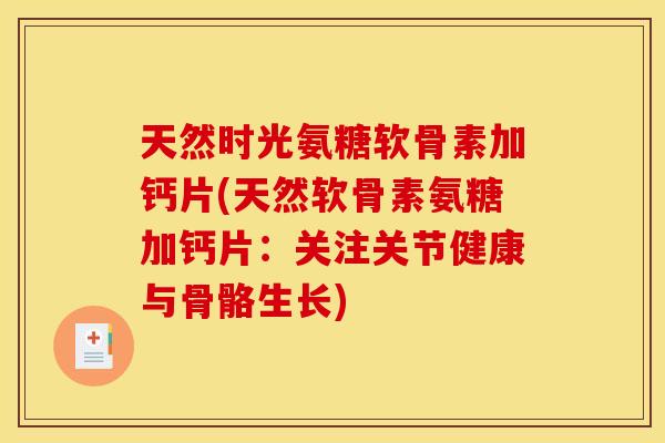 天然时光氨糖软骨素加钙片(天然软骨素氨糖加钙片：关注关节健康与骨骼生长)