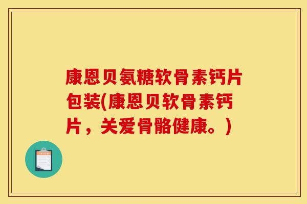 康恩贝氨糖软骨素钙片包装(康恩贝软骨素钙片，关爱骨骼健康。)