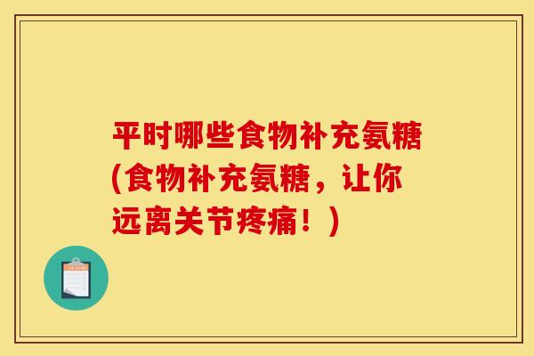 平时哪些食物补充氨糖(食物补充氨糖，让你远离关节疼痛！)