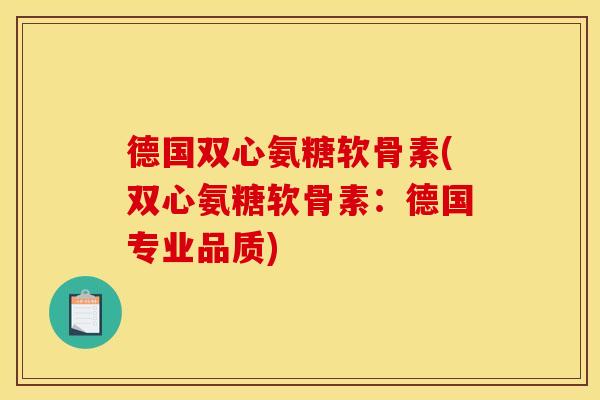 德国双心氨糖软骨素(双心氨糖软骨素：德国专业品质)