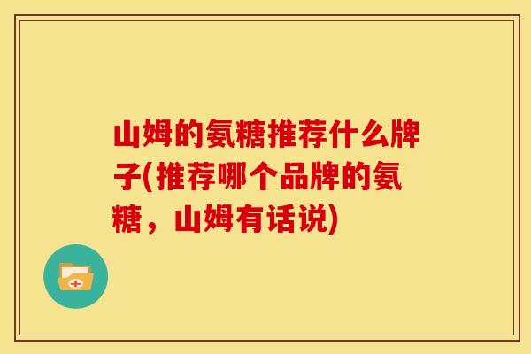 山姆的氨糖推荐什么牌子(推荐哪个品牌的氨糖，山姆有话说)