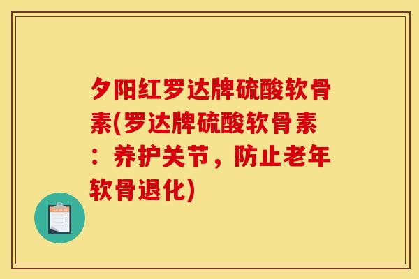 夕阳红罗达牌硫酸软骨素(罗达牌硫酸软骨素：养护关节，防止老年软骨退化)
