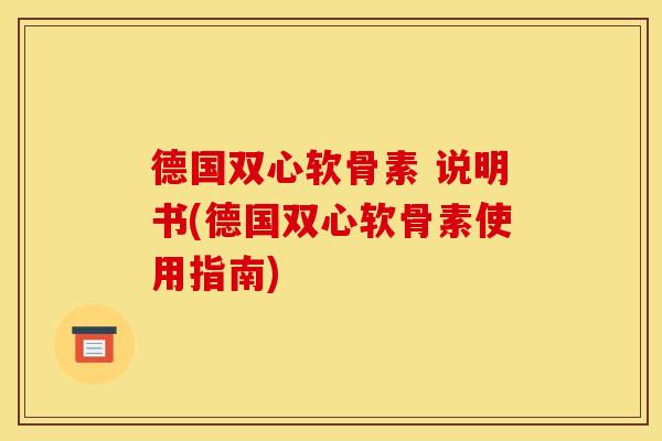 德国双心软骨素 说明书(德国双心软骨素使用指南)