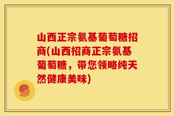山西正宗氨基葡萄糖招商(山西招商正宗氨基葡萄糖，带您领略纯天然健康美味)