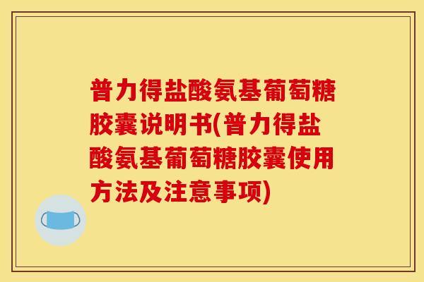 普力得盐酸氨基葡萄糖胶囊说明书(普力得盐酸氨基葡萄糖胶囊使用方法及注意事项)