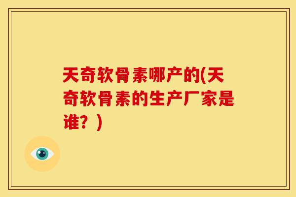 天奇软骨素哪产的(天奇软骨素的生产厂家是谁？)