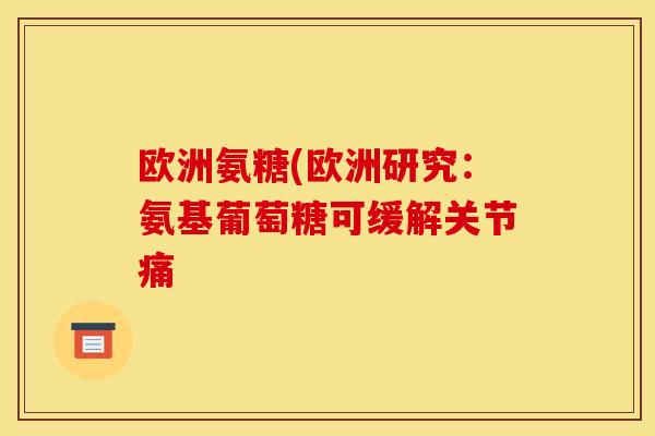 欧洲氨糖(欧洲研究：氨基葡萄糖可缓解关节痛