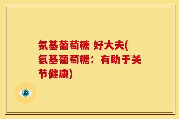 氨基葡萄糖 好大夫(氨基葡萄糖：有助于关节健康)