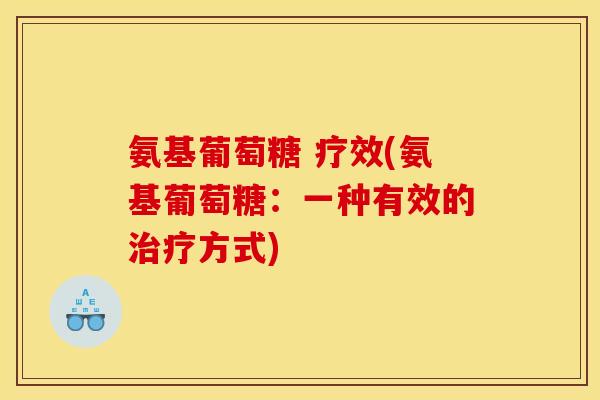 氨基葡萄糖 疗效(氨基葡萄糖：一种有效的治疗方式)