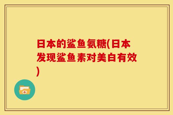 日本的鲨鱼氨糖(日本发现鲨鱼素对美白有效)