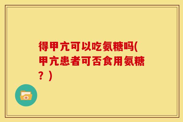 得甲亢可以吃氨糖吗(甲亢患者可否食用氨糖？)