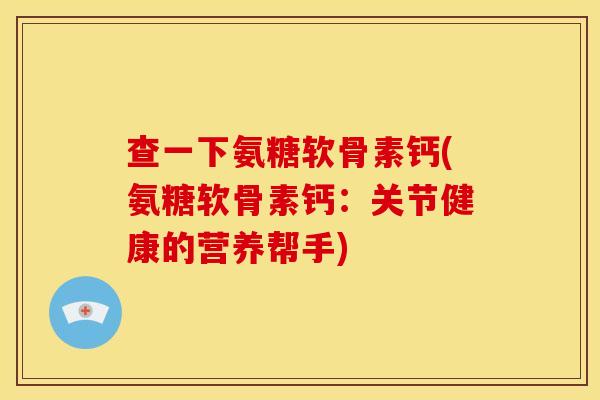 查一下氨糖软骨素钙(氨糖软骨素钙：关节健康的营养帮手)