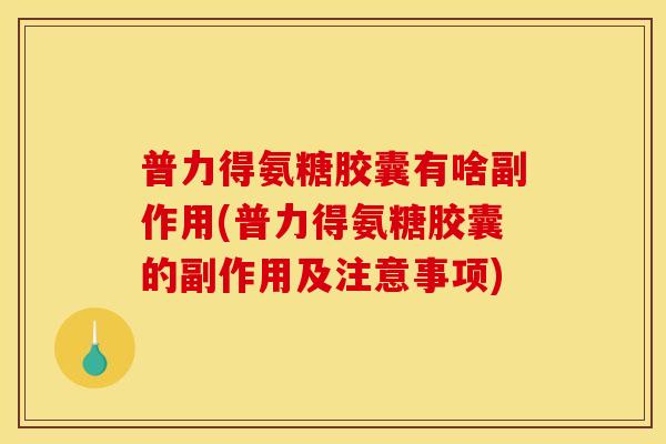 普力得氨糖胶囊有啥副作用(普力得氨糖胶囊的副作用及注意事项)