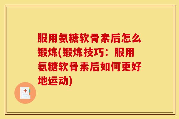 服用氨糖软骨素后怎么锻炼(锻炼技巧：服用氨糖软骨素后如何更好地运动)