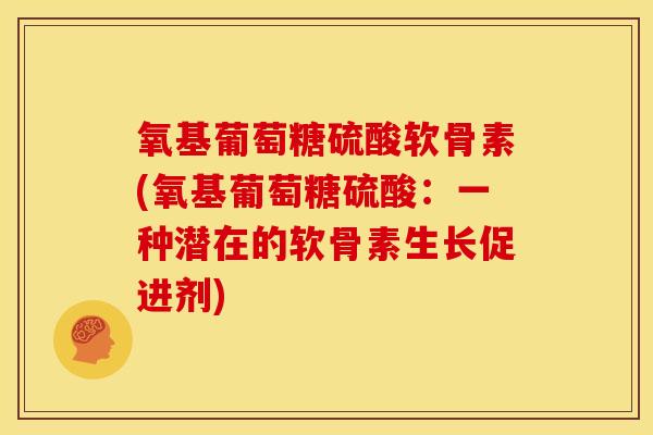 氧基葡萄糖硫酸软骨素(氧基葡萄糖硫酸：一种潜在的软骨素生长促进剂)