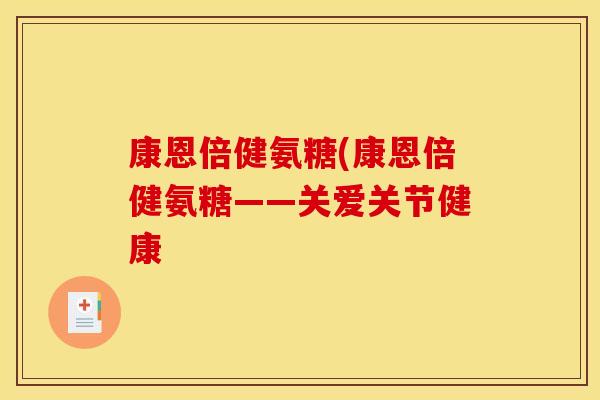 康恩倍健氨糖(康恩倍健氨糖——关爱关节健康