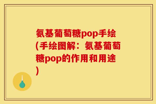 氨基葡萄糖pop手绘(手绘图解：氨基葡萄糖pop的作用和用途)
