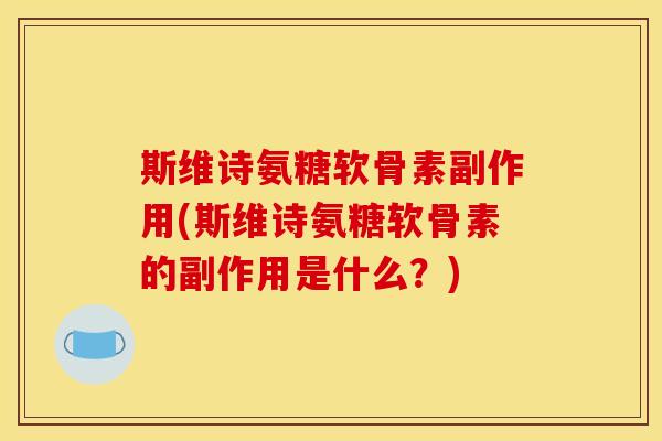 斯维诗氨糖软骨素副作用(斯维诗氨糖软骨素的副作用是什么？)