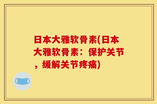 日本大雅软骨素(日本大雅软骨素：保护关节，缓解关节疼痛)