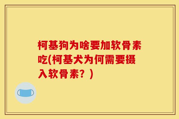 柯基狗为啥要加软骨素吃(柯基犬为何需要摄入软骨素？)