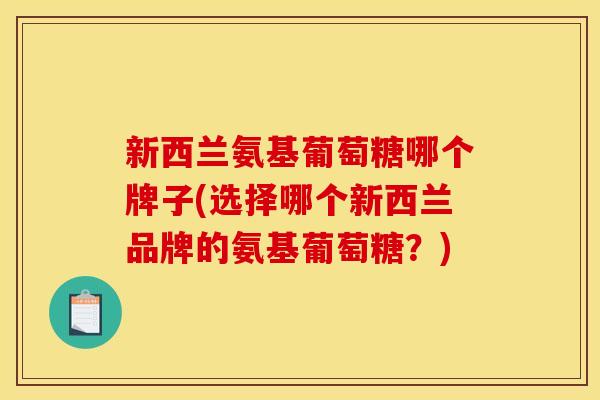 新西兰氨基葡萄糖哪个牌子(选择哪个新西兰品牌的氨基葡萄糖？)