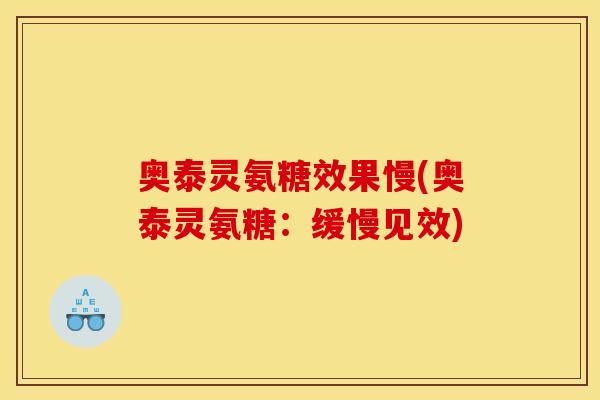 奥泰灵氨糖效果慢(奥泰灵氨糖：缓慢见效)