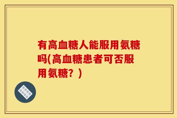 有高血糖人能服用氨糖吗(高血糖患者可否服用氨糖？)