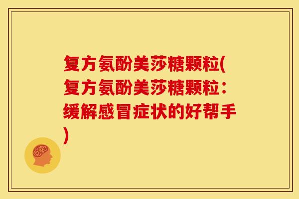 复方氨酚美莎糖颗粒(复方氨酚美莎糖颗粒：缓解感冒症状的好帮手)