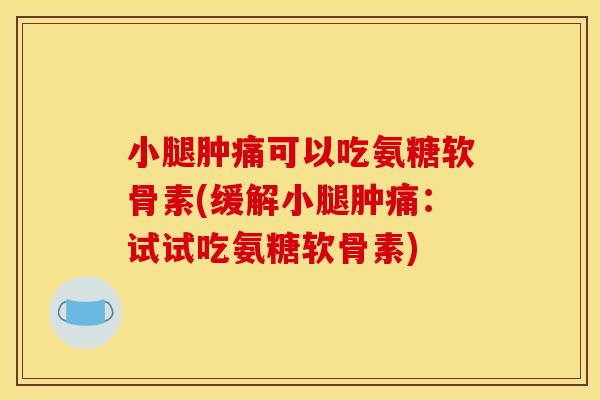 小腿肿痛可以吃氨糖软骨素(缓解小腿肿痛：试试吃氨糖软骨素)
