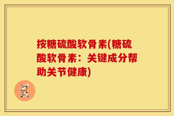 按糖硫酸软骨素(糖硫酸软骨素：关键成分帮助关节健康)