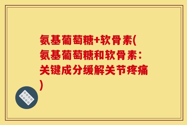 氨基葡萄糖+软骨素(氨基葡萄糖和软骨素：关键成分缓解关节疼痛)