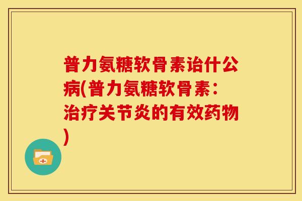 普力氨糖软骨素诒什公病(普力氨糖软骨素：治疗关节炎的有效药物)