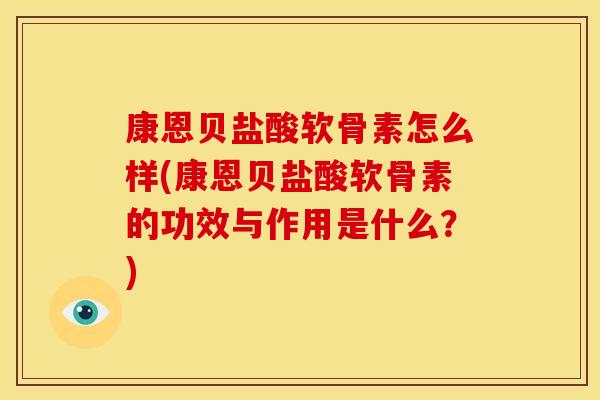 康恩贝盐酸软骨素怎么样(康恩贝盐酸软骨素的功效与作用是什么？)