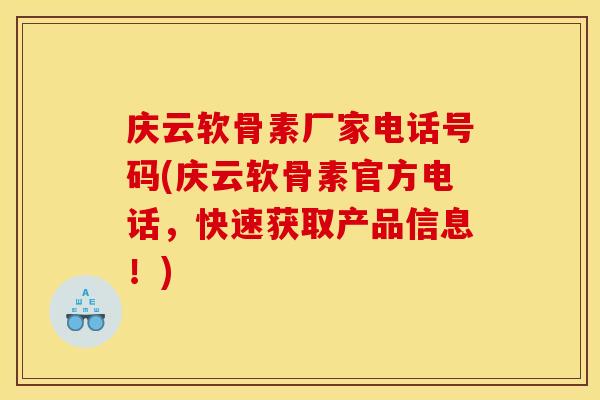 庆云软骨素厂家电话号码(庆云软骨素官方电话，快速获取产品信息！)