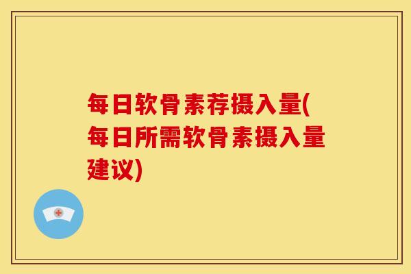 每日软骨素荐摄入量(每日所需软骨素摄入量建议)