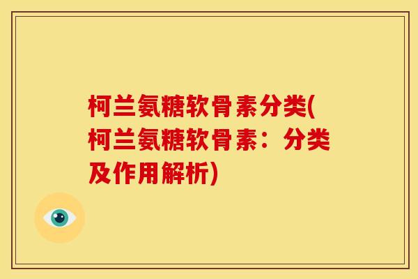 柯兰氨糖软骨素分类(柯兰氨糖软骨素：分类及作用解析)