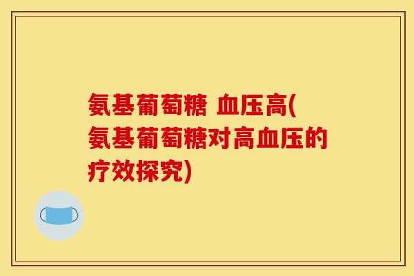 氨基葡萄糖 血压高(氨基葡萄糖对高血压的疗效探究)