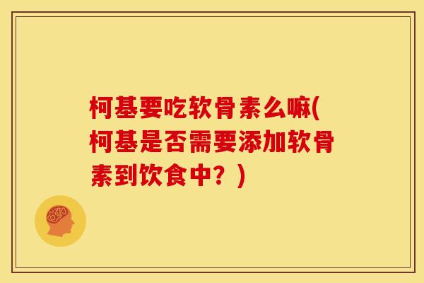 柯基要吃软骨素么嘛(柯基是否需要添加软骨素到饮食中？)